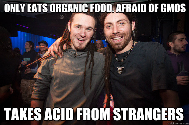 Only eats organic food. Afraid of GMOs takes acid from strangers  