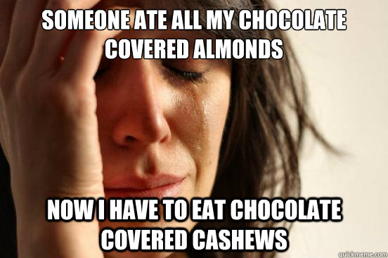 Someone Ate all my chocolate covered almonds now i have to eat chocolate covered cashews  First World Problems