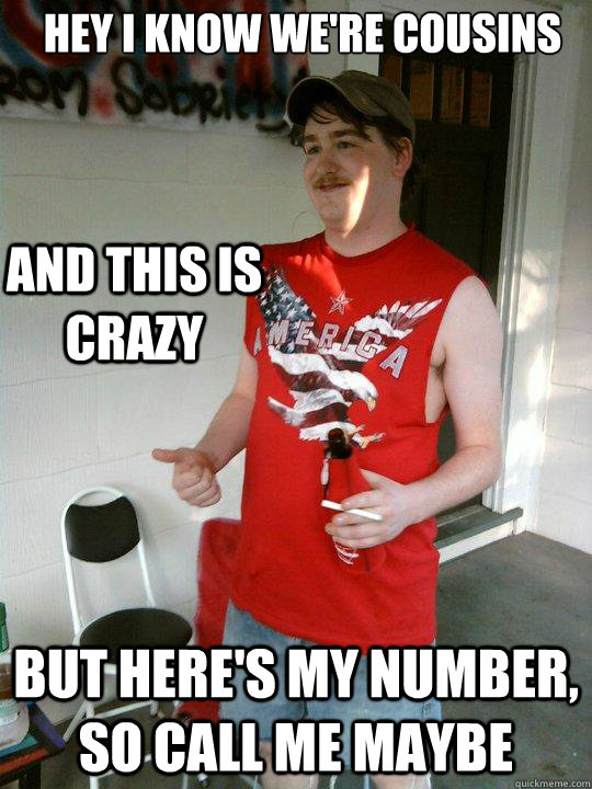 hey i know we're cousins but here's my number, so call me maybe and this is crazy  Redneck Randal