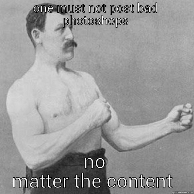 ONE MUST NOT POST BAD PHOTOSHOPS NO MATTER THE CONTENT  overly manly man