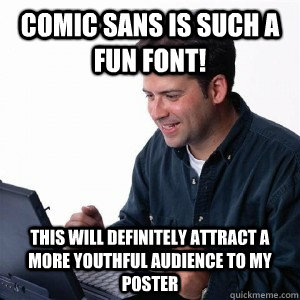 Comic Sans is such a fun font! This will definitely attract a more youthful audience to my poster  Lonely Computer Guy