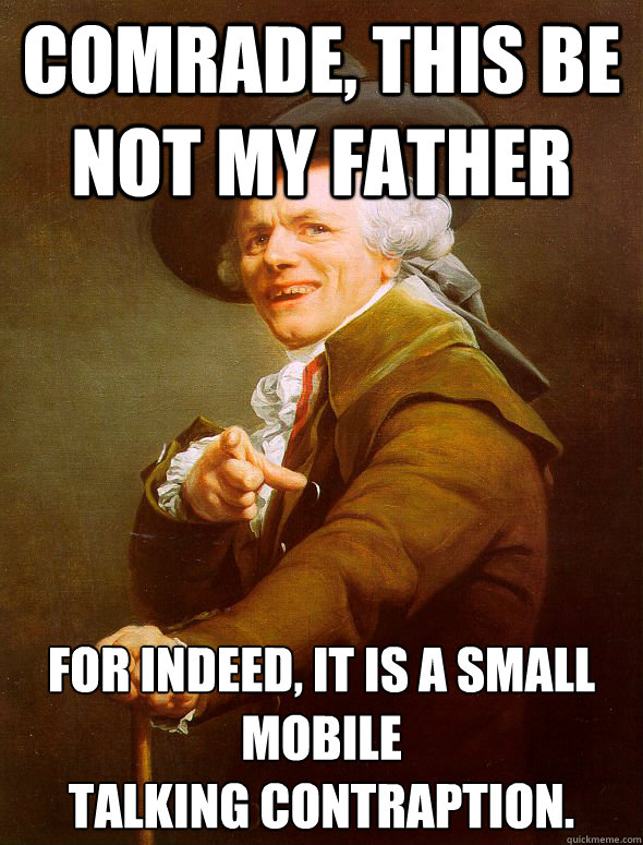 Comrade, this be not my father for indeed, it is a small mobile 
talking contraption. - Comrade, this be not my father for indeed, it is a small mobile 
talking contraption.  Joseph Ducreux