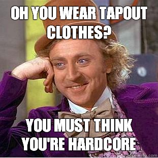 Oh you wear Tapout clothes? You must think you're hardcore  Condescending Wonka