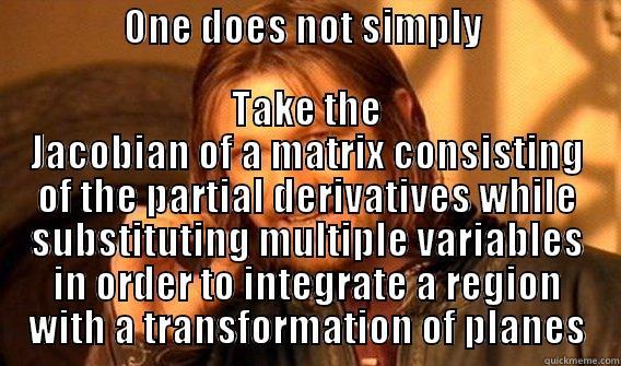                 ONE DOES NOT SIMPLY                                                                  TAKE THE JACOBIAN OF A MATRIX CONSISTING OF THE PARTIAL DERIVATIVES WHILE SUBSTITUTING MULTIPLE VARIABLES IN ORDER TO INTEGRATE A REGION WITH A TRANSFORMATION OF PLANES One Does Not Simply