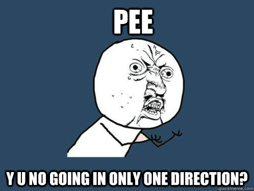 pee y u no going in only one direction?  Y U No