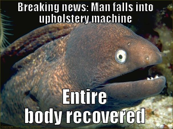 BREAKING NEWS: MAN FALLS INTO UPHOLSTERY MACHINE ENTIRE BODY RECOVERED Bad Joke Eel