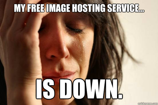 My free image hosting service... is down.  First World Problems