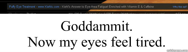 Goddammit. 
Now my eyes feel tired.  tired eyes