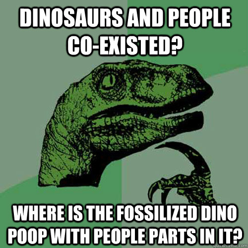 Dinosaurs and people co-existed? Where is the fossilized dino poop with people parts in it?  Philosoraptor