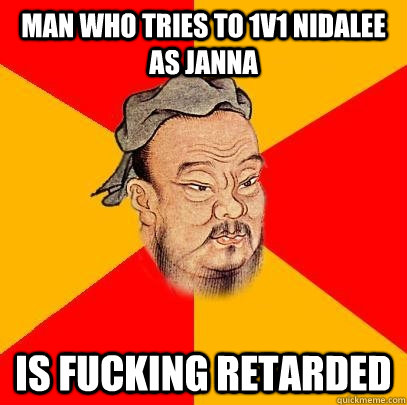 man who tries to 1v1 nidalee as janna is fucking retarded  - man who tries to 1v1 nidalee as janna is fucking retarded   Confucius says