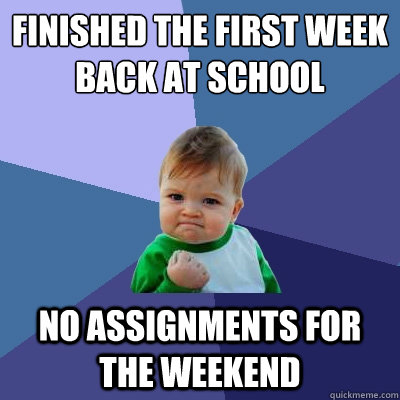 finished the first week back at school no assignments for the weekend  Success Kid