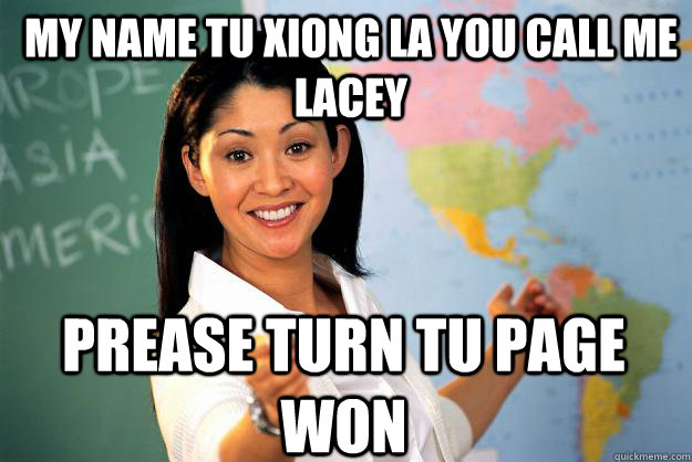 My name Tu xiong la you call me Lacey prease turn tu page won - My name Tu xiong la you call me Lacey prease turn tu page won  Unhelpful High School Teacher