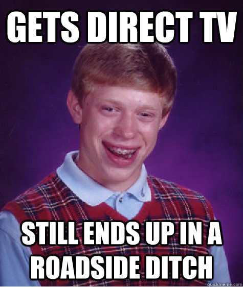 gets direct tv still ends up in a roadside ditch  - gets direct tv still ends up in a roadside ditch   Bad Luck Brian