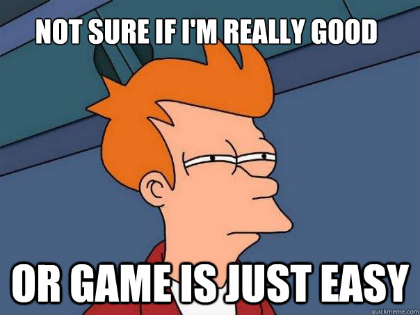 Not sure if I'm really good Or game is just easy  Futurama Fry