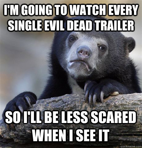 I'M GOING TO WATCH EVERY SINGLE EVIL DEAD TRAILER SO I'LL BE LESS SCARED WHEN I SEE IT  Confession Bear