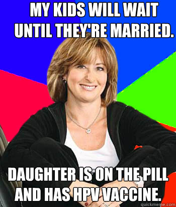 My kids will wait until they're married. Daughter is on the pill and has HPV vaccine.  Sheltering Suburban Mom