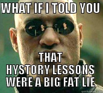 WHAT IF I TOLD YOU  THAT HYSTORY LESSONS WERE A BIG FAT LIE Matrix Morpheus