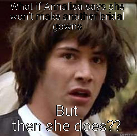 WHAT IF ANNALISA SAYS SHE WON'T MAKE ANOTHER BRIDAL GOWNS BUT THEN SHE DOES?? conspiracy keanu