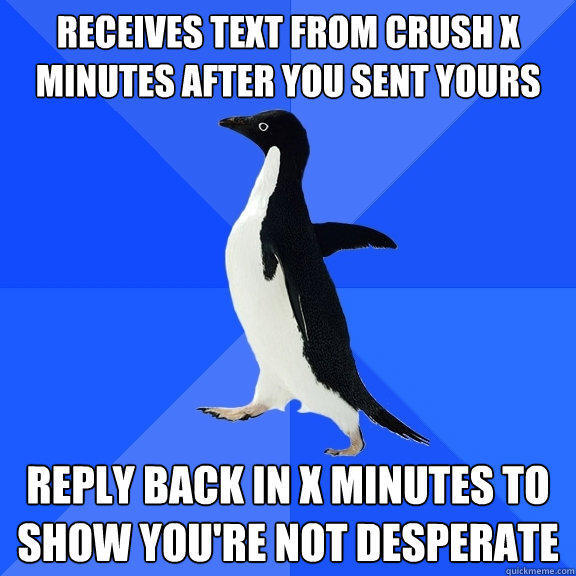 receives text from crush x minutes after you sent yours reply back in x minutes to show you're not desperate - receives text from crush x minutes after you sent yours reply back in x minutes to show you're not desperate  Socially Awkward Penguin