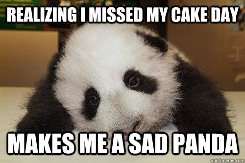 REALIZING I MISSED MY CAKE DAY MAKES ME A SAD PANDA - REALIZING I MISSED MY CAKE DAY MAKES ME A SAD PANDA  Misc