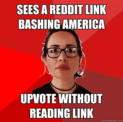 Sees a reddit link bashing america upvote without reading link  Liberal Douche Garofalo