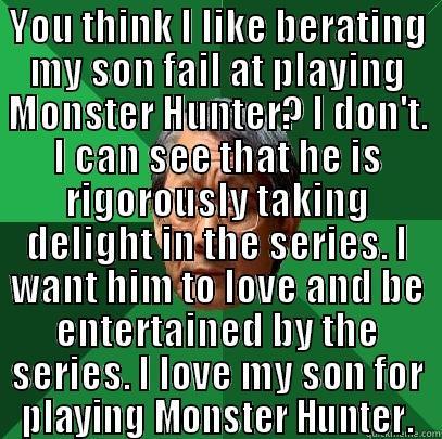 YOU THINK I LIKE BERATING MY SON FAIL AT PLAYING MONSTER HUNTER? I DON'T. I CAN SEE THAT HE IS RIGOROUSLY TAKING DELIGHT IN THE SERIES. I WANT HIM TO LOVE AND BE ENTERTAINED BY THE SERIES. I LOVE MY SON FOR PLAYING MONSTER HUNTER.  High Expectations Asian Father