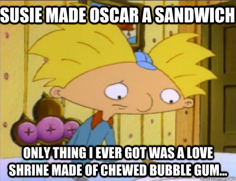 susie made oscar a sandwich  only thing i ever got was a love shrine made of chewed bubble gum...   Hey Arnold Problems