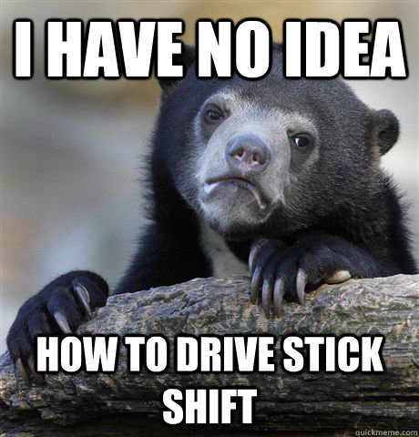 I have no idea How to drive stick shift   Confession Bear