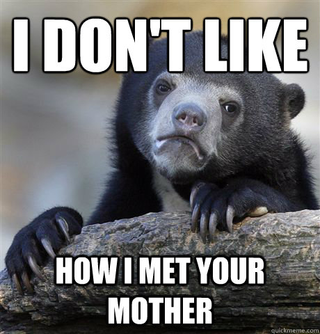 i don't like 
 how i met your mother  Confession Bear