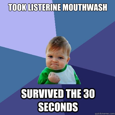 Took listerine mouthwash survived the 30 seconds - Took listerine mouthwash survived the 30 seconds  Success Kid