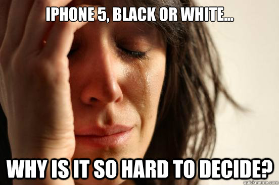 Iphone 5, black or white... why is it so hard to decide?  First World Problems