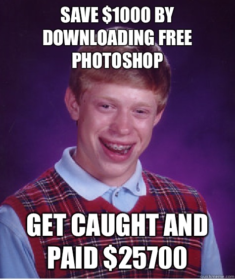 Save $1000 by downloading free photoshop Get caught and paid $25700  Bad Luck Brian