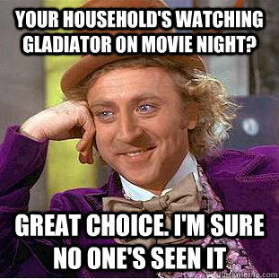 your household's watching gladiator on movie night? great choice. i'm sure no one's seen it  Condescending Wonka