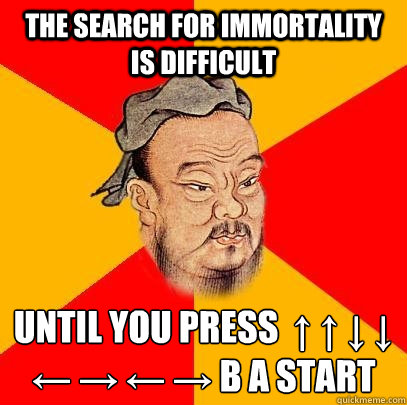 The search for immortality is difficult until you press  ↑ ↑ ↓ ↓ ← → ← → B A start  Confucius says