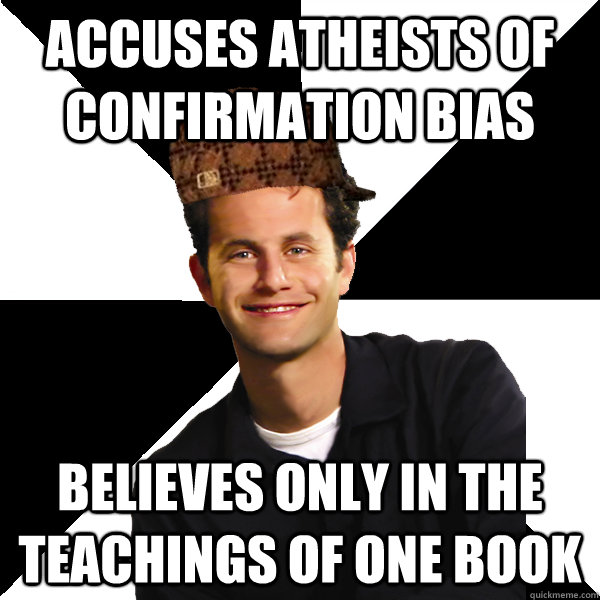 Accuses Atheists of confirmation bias  Believes only in the teachings of one book  Scumbag Christian