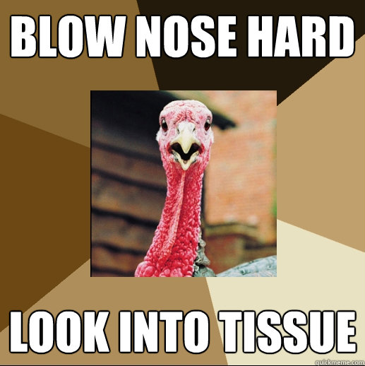 blow nose hard look into tissue  