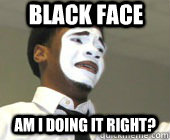 Black Face Am I doing it right?  