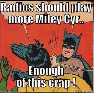 RADIOS SHOULD PLAY MORE MILEY CYR.. ENOUGH OF THIS CRAP ! Slappin Batman