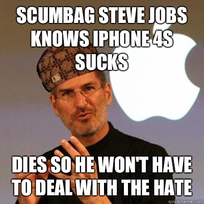 Scumbag Steve Jobs knows Iphone 4s sucks Dies so he won't have to deal with the hate - Scumbag Steve Jobs knows Iphone 4s sucks Dies so he won't have to deal with the hate  Scumbag Steve Jobs