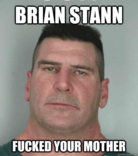 BRIAN STANN  FUCKED YOUR MOTHER  Son I am Disappoint