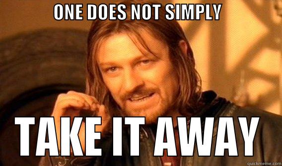                ONE DOES NOT SIMPLY                                    TAKE IT AWAY One Does Not Simply