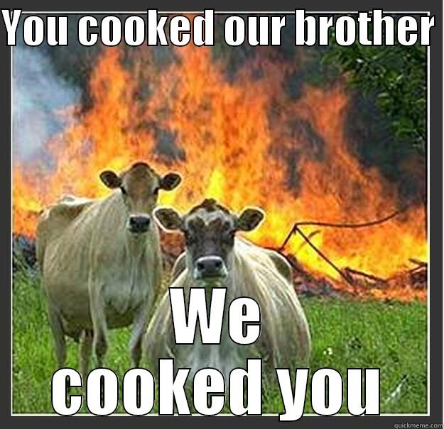 YOU COOKED OUR BROTHER  WE COOKED YOU Evil cows