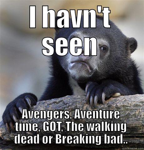 i am funny lolololl - I HAVN'T SEEN AVENGERS, AVENTURE TIME, GOT, THE WALKING DEAD OR BREAKING BAD.. Confession Bear