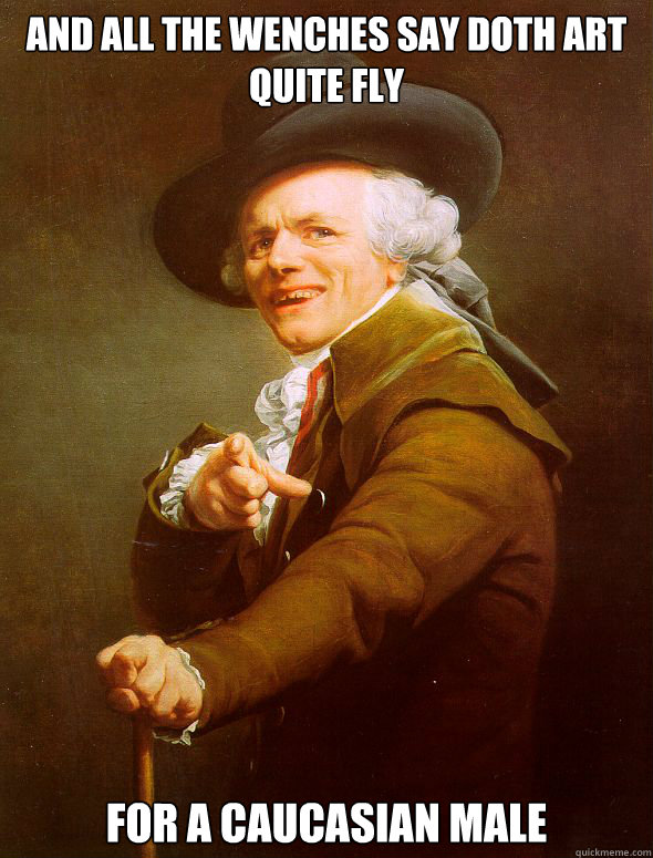 And all the wenches say doth art Quite fly For a Caucasian male  Joseph Ducreux