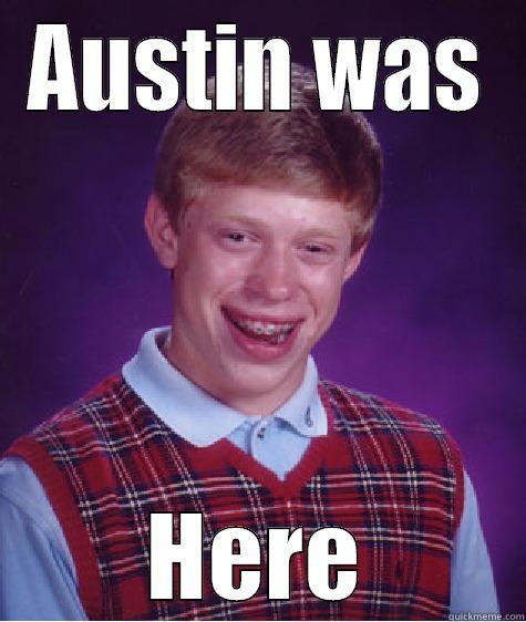 AUSTIN WAS HERE Bad Luck Brian