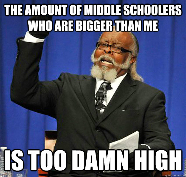 The amount of middle schoolers who are bigger than me Is too damn high - The amount of middle schoolers who are bigger than me Is too damn high  Jimmy McMillan