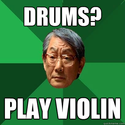 Drums? Play violin  High Expectations Asian Father