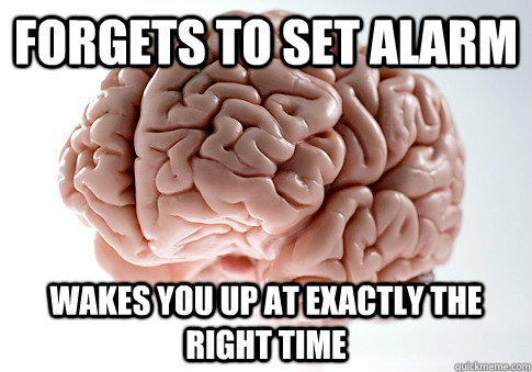 forgets to set alarm wakes you up at exactly the right time - forgets to set alarm wakes you up at exactly the right time  Scumbag Brain