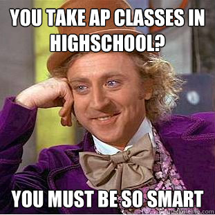 You take AP classes in highschool? You must be so smart - You take AP classes in highschool? You must be so smart  Condescending Wonka