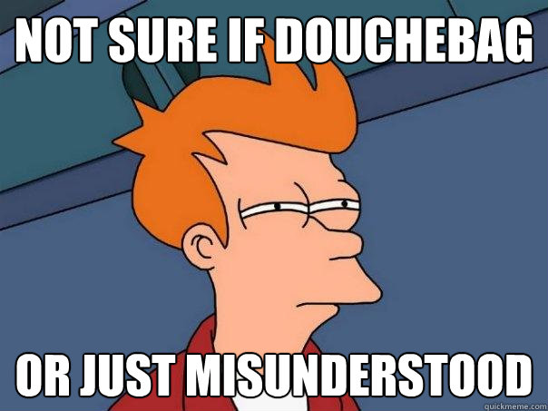 not sure if douchebag or just misunderstood - not sure if douchebag or just misunderstood  Futurama Fry